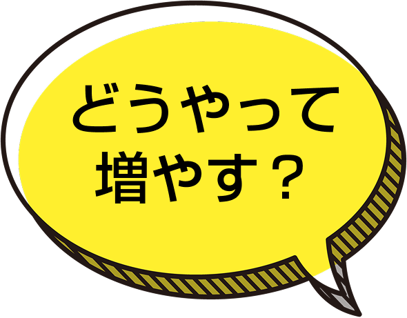 どうやって増やす？